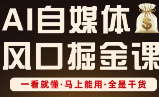 AI自媒体风口掘金课，一看就懂·马上能用·全是干货-轻创终点站